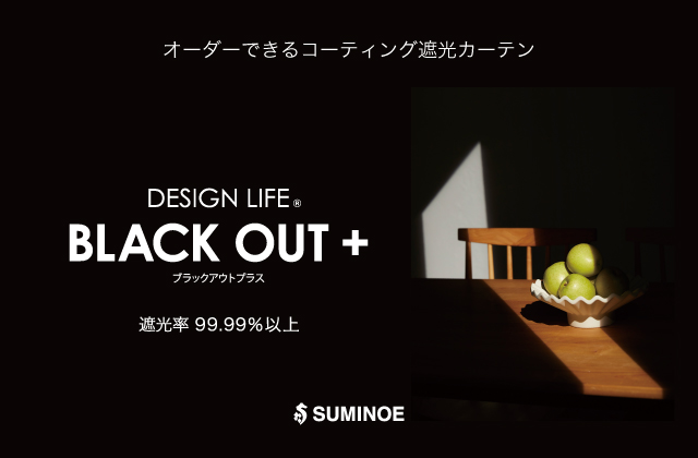 「DESIGN LIFE® BLACK OUT +（ブラックアウトプラス）」は、遮光率99.99％以上の遮光１級と、遮音効果を兼ね備えたコーティング遮光シリーズです。